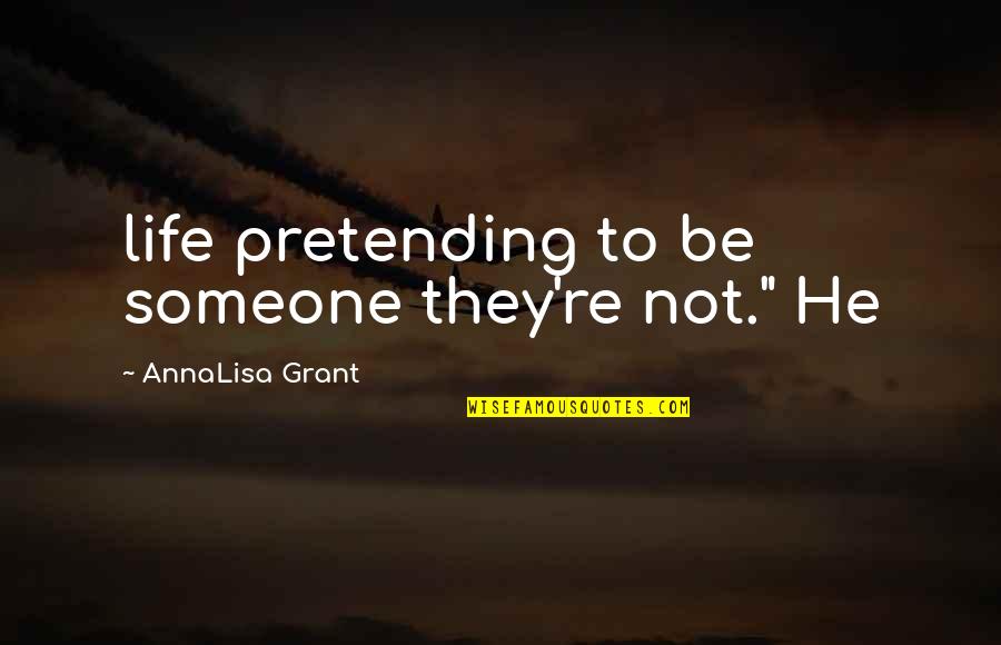 Pretending To Be Someone Your Not Quotes By AnnaLisa Grant: life pretending to be someone they're not." He