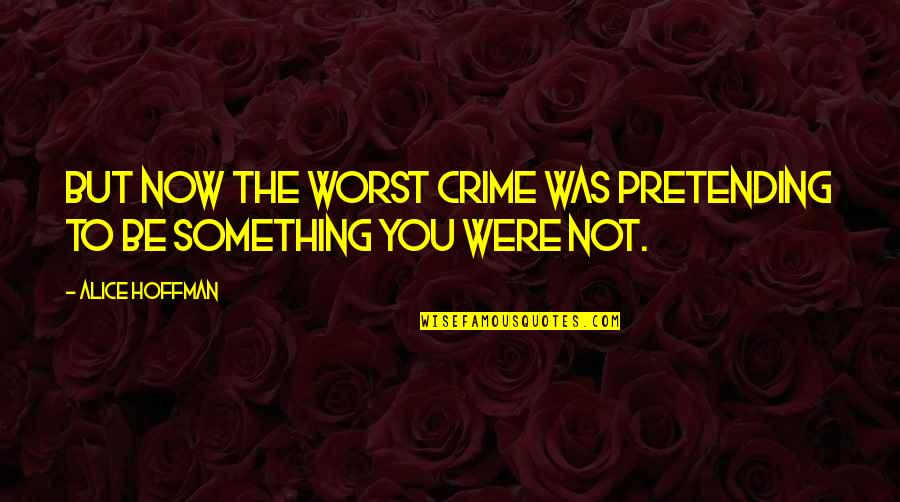 Pretending To Be Something You Re Not Quotes By Alice Hoffman: But now the worst crime was pretending to