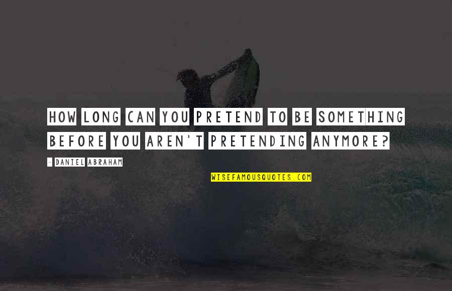 Pretending To Be Something You Re Not Quotes By Daniel Abraham: How long can you pretend to be something