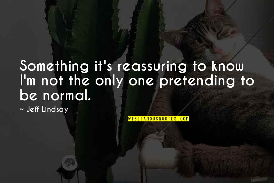 Pretending To Be Something You Re Not Quotes By Jeff Lindsay: Something it's reassuring to know I'm not the