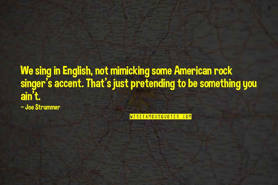 Pretending To Be Something You Re Not Quotes By Joe Strummer: We sing in English, not mimicking some American