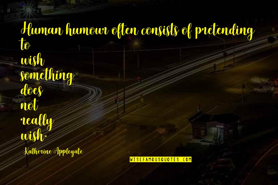 Pretending To Be Something You Re Not Quotes By Katherine Applegate: Human humour often consists of pretending to wish