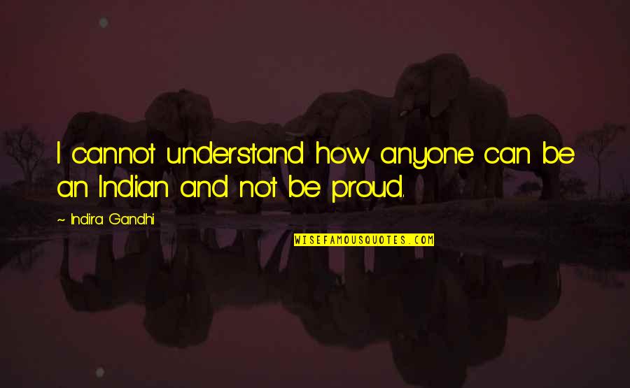 Pretending You Don't Love Someone Quotes By Indira Gandhi: I cannot understand how anyone can be an