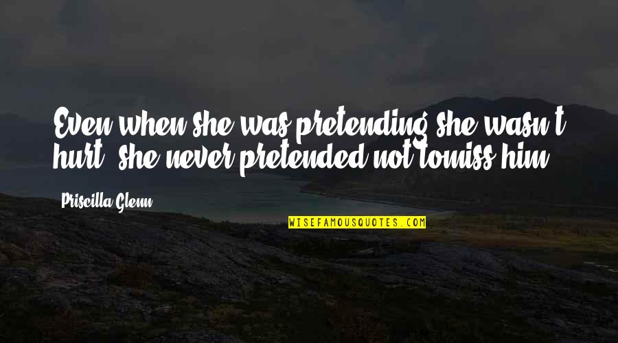Pretending You're Not Hurt Quotes By Priscilla Glenn: Even when she was pretending she wasn't hurt,