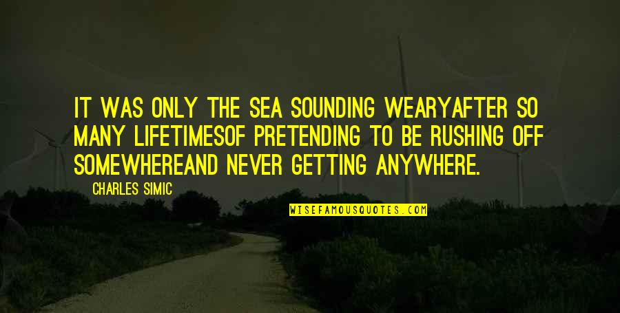 Pretending You're Okay Quotes By Charles Simic: It was only the sea sounding wearyAfter so