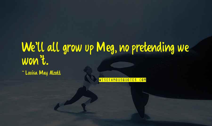 Pretending You're Okay Quotes By Louisa May Alcott: We'll all grow up Meg, no pretending we Pretending You're Okay Quotes By Louisa May Alcott: We'll all grow up Meg, no pretending we