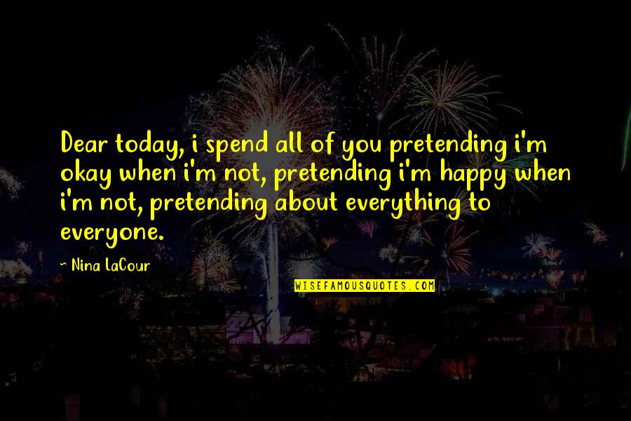Pretending You're Okay Quotes By Nina LaCour: Dear today, i spend all of you pretending Pretending You're Okay Quotes By Nina LaCour: Dear today, i spend all of you pretending