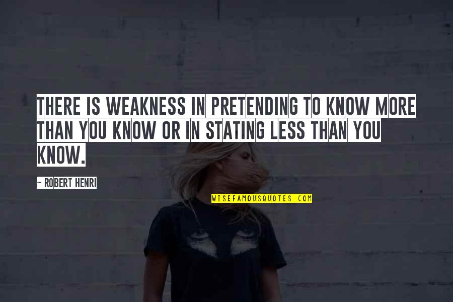 Pretending You're Okay Quotes By Robert Henri: There is weakness in pretending to know more Pretending You're Okay Quotes By Robert Henri: There is weakness in pretending to know more