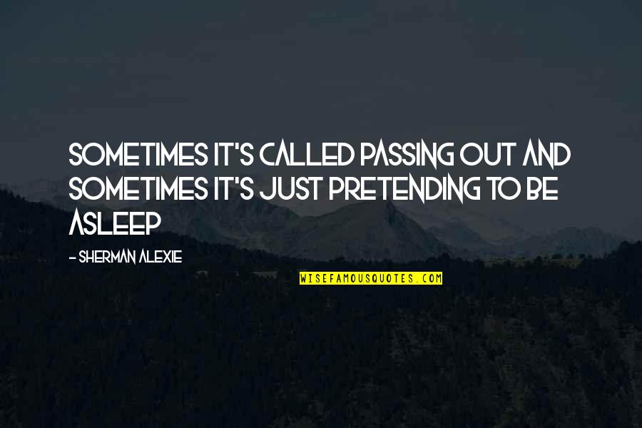 Pretending You're Okay Quotes By Sherman Alexie: Sometimes it's called passing out and sometimes it's