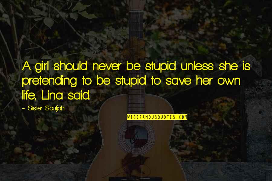 Pretending You're Okay Quotes By Sister Souljah: A girl should never be stupid unless she Pretending You're Okay Quotes By Sister Souljah: A girl should never be stupid unless she