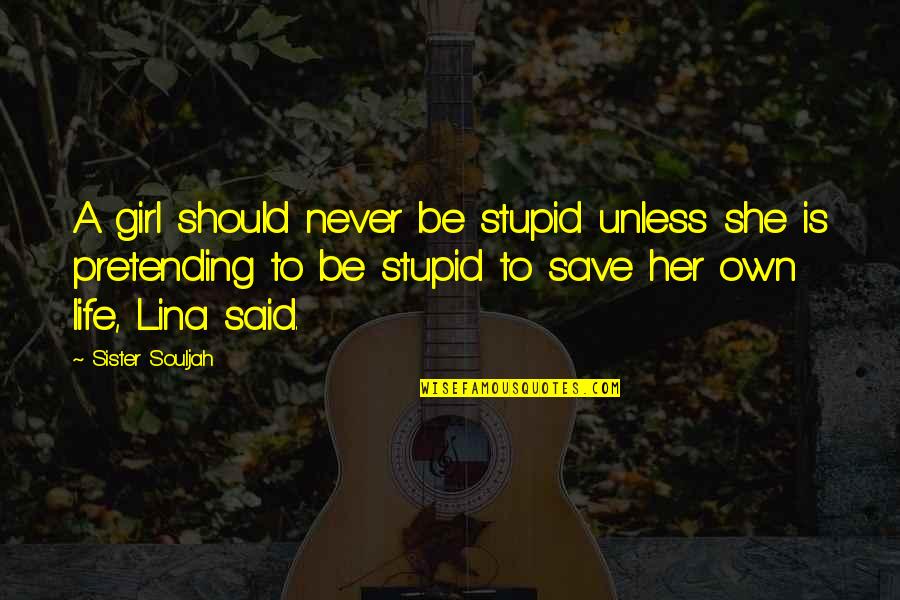 Pretending You're Okay Quotes By Sister Souljah: A girl should never be stupid unless she