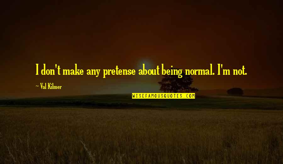 Pretense Quotes By Val Kilmer: I don't make any pretense about being normal.