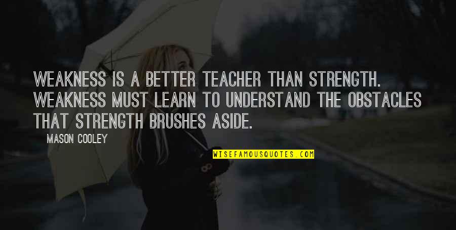 Pretense Synonym Quotes By Mason Cooley: Weakness is a better teacher than strength. Weakness Pretense Synonym Quotes By Mason Cooley: Weakness is a better teacher than strength. Weakness