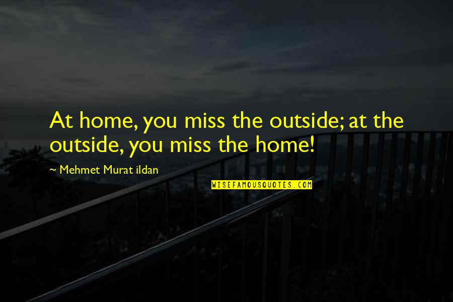 Pretensioms Quotes By Mehmet Murat Ildan: At home, you miss the outside; at the