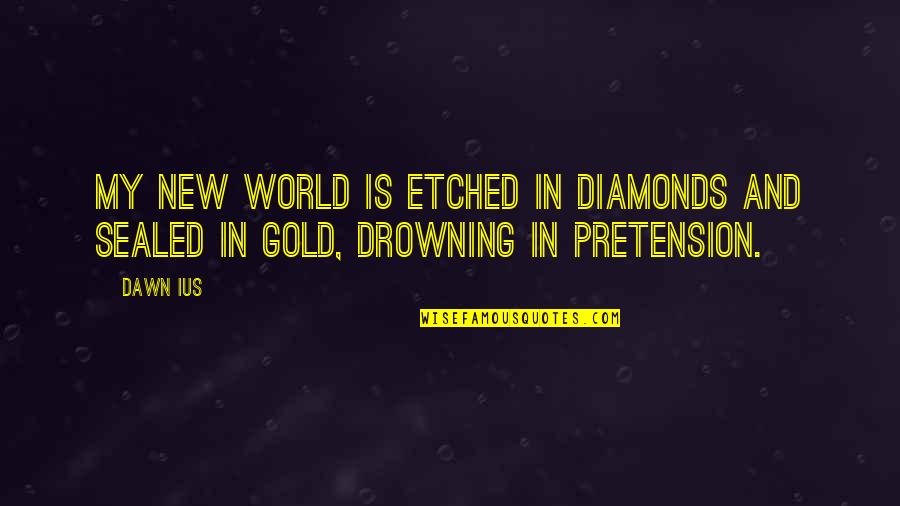 Pretension Quotes By Dawn Ius: My new world is etched in diamonds and