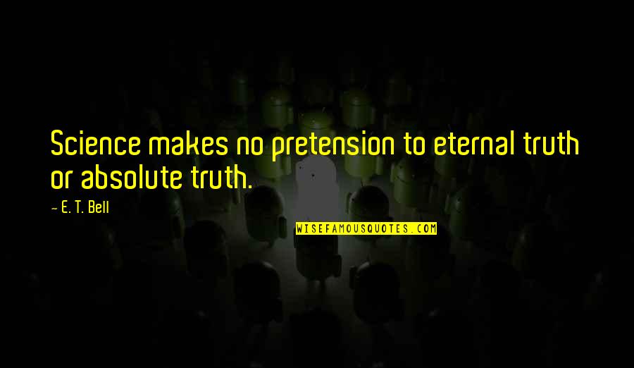 Pretension Quotes By E. T. Bell: Science makes no pretension to eternal truth or