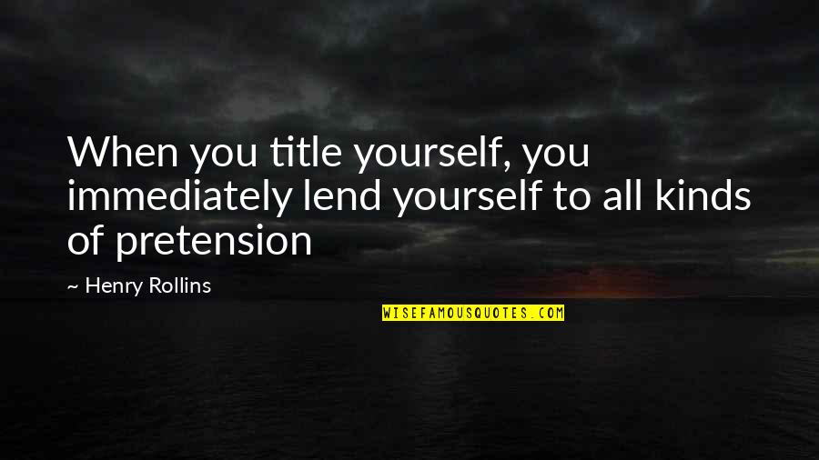 Pretension Quotes By Henry Rollins: When you title yourself, you immediately lend yourself