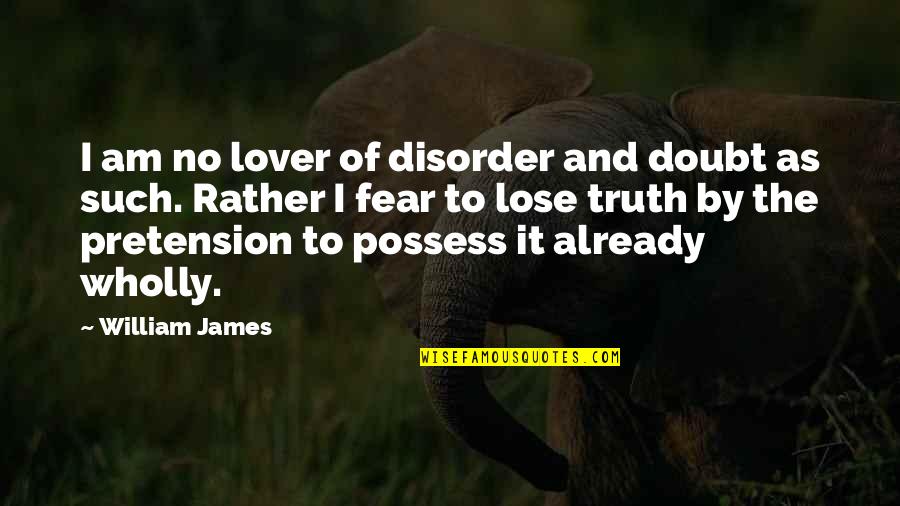 Pretension Quotes By William James: I am no lover of disorder and doubt