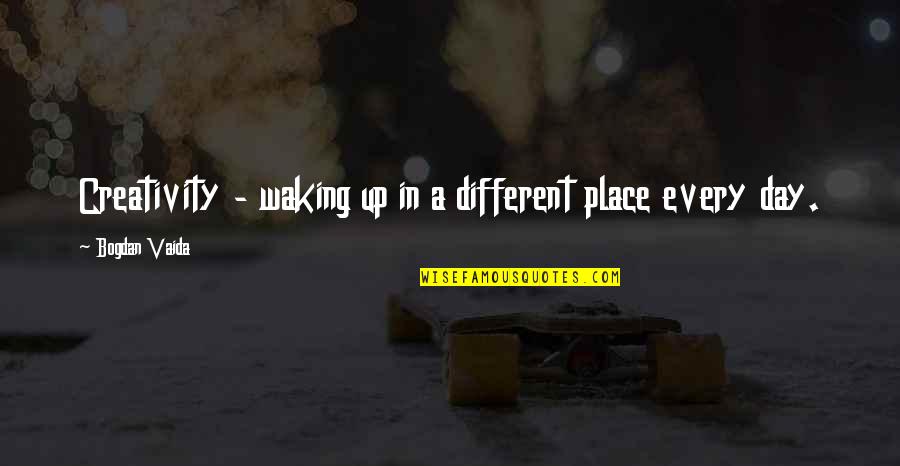 Pretentious Art Quotes By Bogdan Vaida: Creativity - waking up in a different place Pretentious Art Quotes By Bogdan Vaida: Creativity - waking up in a different place
