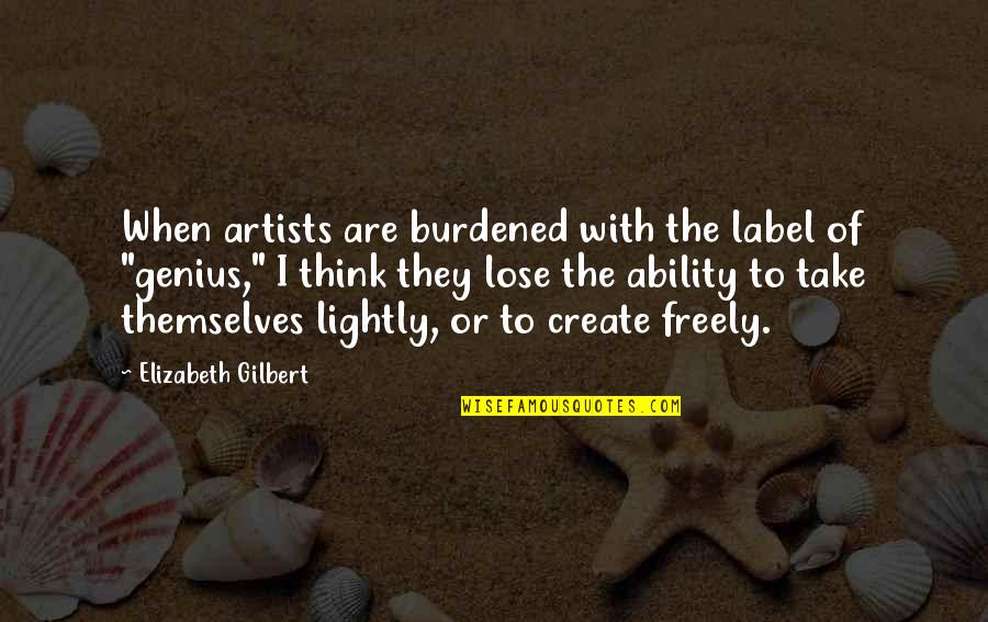 Pretentious Art Quotes By Elizabeth Gilbert: When artists are burdened with the label of