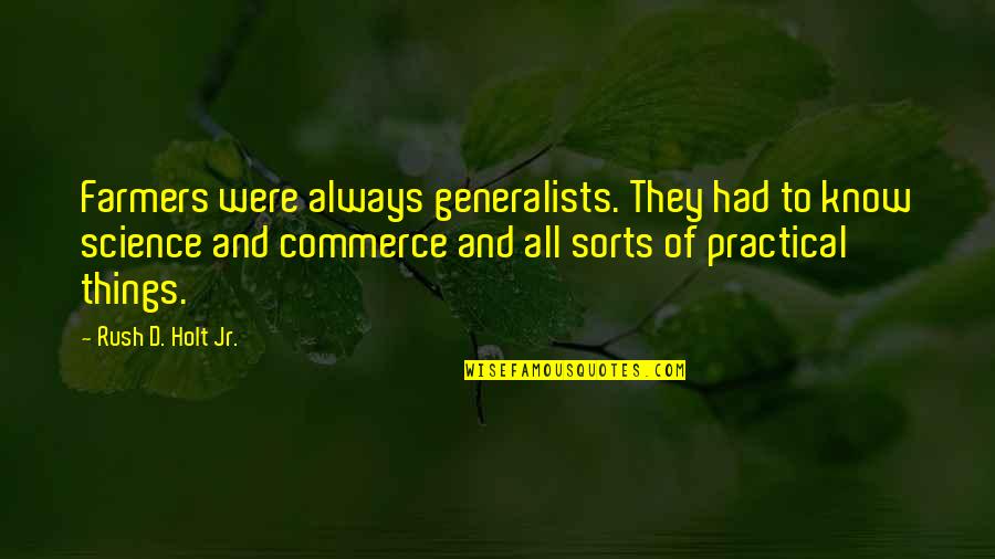 Pretentious Art Quotes By Rush D. Holt Jr.: Farmers were always generalists. They had to know