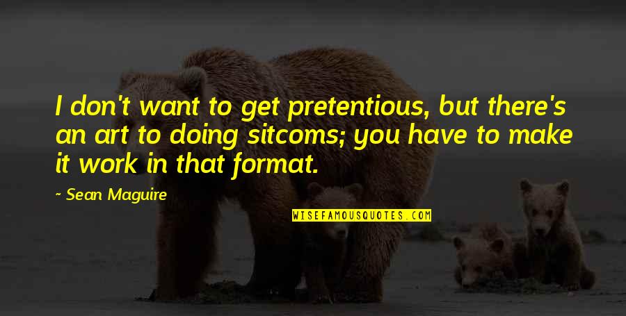 Pretentious Art Quotes By Sean Maguire: I don't want to get pretentious, but there's Pretentious Art Quotes By Sean Maguire: I don't want to get pretentious, but there's