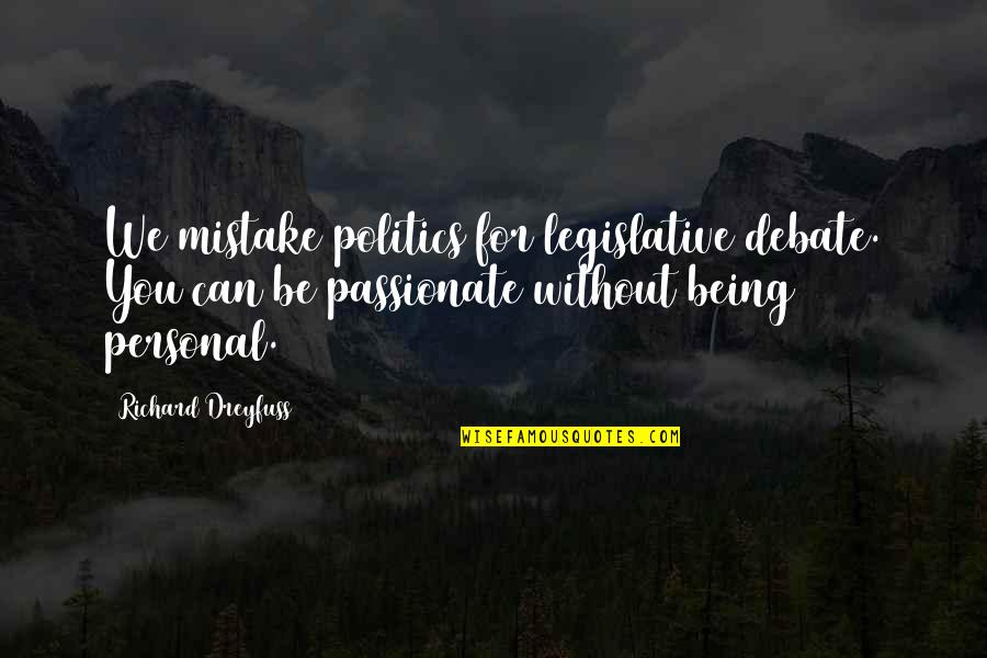 Pretentious Kneecaps Quotes By Richard Dreyfuss: We mistake politics for legislative debate. You can