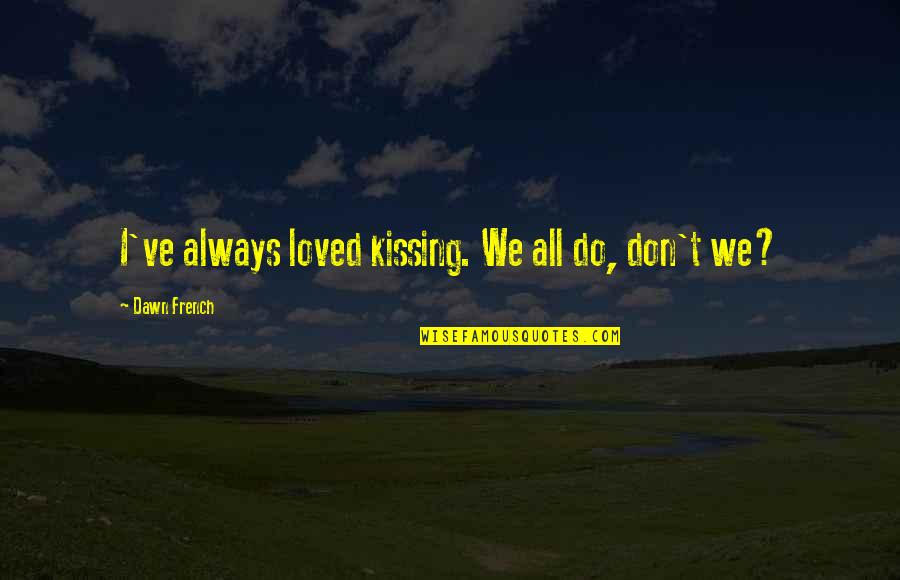 Pretentiously Cultured Quotes By Dawn French: I've always loved kissing. We all do, don't
