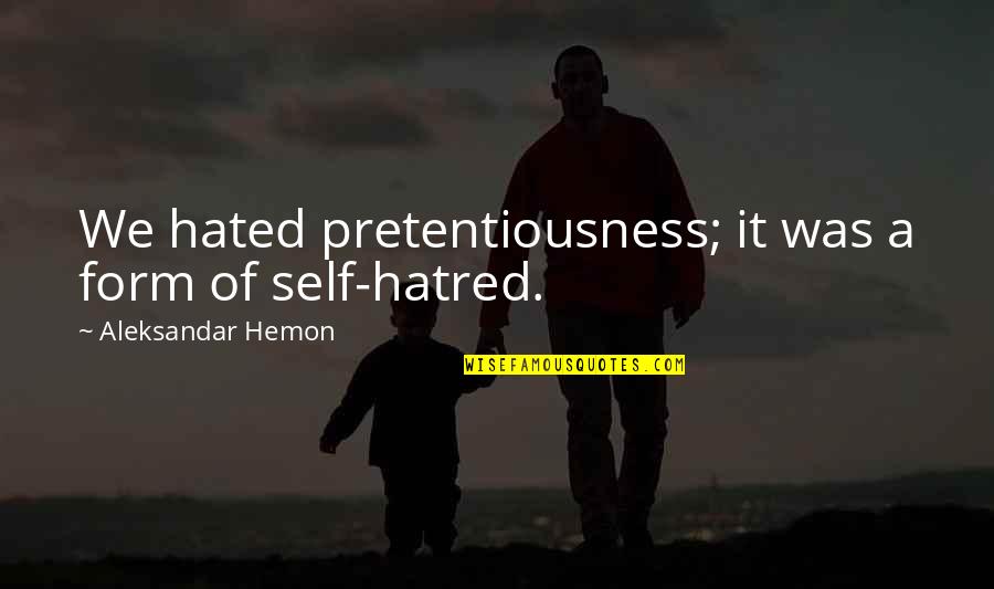 Pretentiousness Quotes By Aleksandar Hemon: We hated pretentiousness; it was a form of