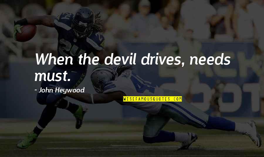 Pretexte 5 Quotes By John Heywood: When the devil drives, needs must.