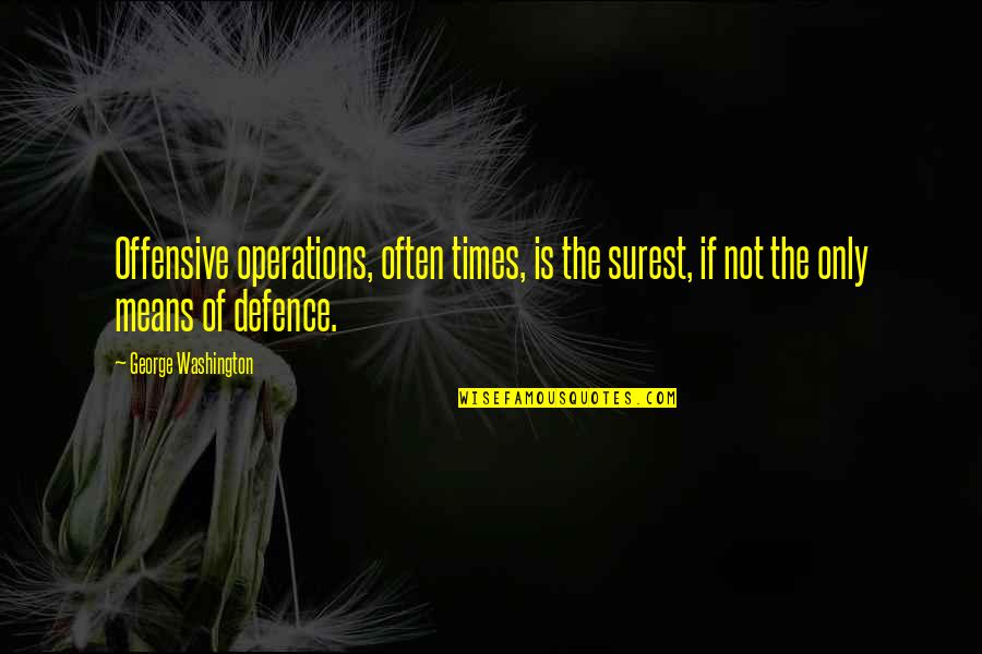 Pretexte Larousse Quotes By George Washington: Offensive operations, often times, is the surest, if Pretexte Larousse Quotes By George Washington: Offensive operations, often times, is the surest, if