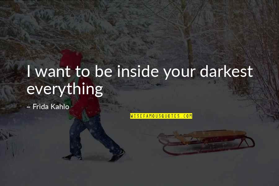 Pretimed Quotes By Frida Kahlo: I want to be inside your darkest everything