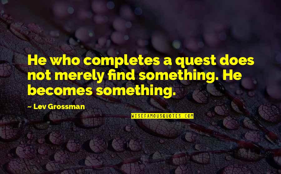 Pretimed Quotes By Lev Grossman: He who completes a quest does not merely