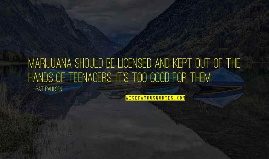 Pretiming Quotes By Pat Paulsen: Marijuana should be licensed and kept out of Pretiming Quotes By Pat Paulsen: Marijuana should be licensed and kept out of