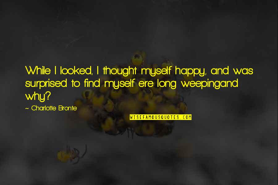 Pretoeprata Quotes By Charlotte Bronte: While I looked, I thought myself happy, and Pretoeprata Quotes By Charlotte Bronte: While I looked, I thought myself happy, and