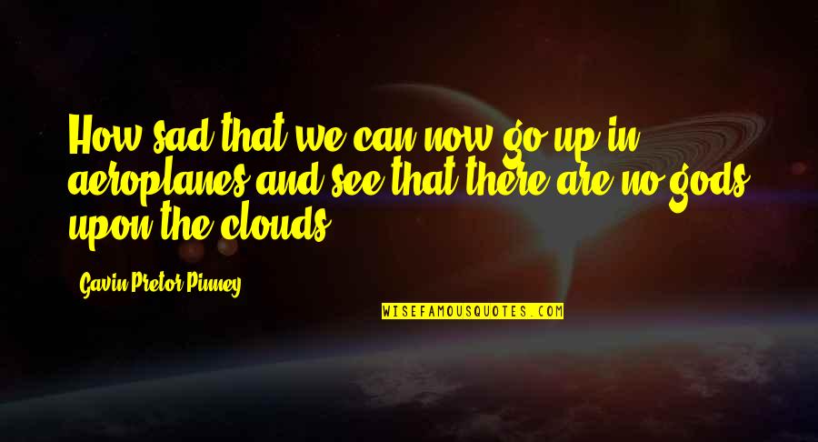 Pretor Quotes By Gavin Pretor-Pinney: How sad that we can now go up Pretor Quotes By Gavin Pretor-Pinney: How sad that we can now go up