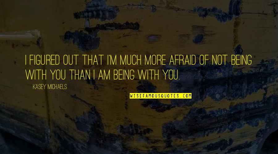 Pretor Quotes By Kasey Michaels: I figured out that I'm much more afraid Pretor Quotes By Kasey Michaels: I figured out that I'm much more afraid