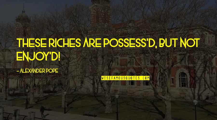Pretpostaviti Ili Quotes By Alexander Pope: These riches are possess'd, but not enjoy'd! Pretpostaviti Ili Quotes By Alexander Pope: These riches are possess'd, but not enjoy'd!