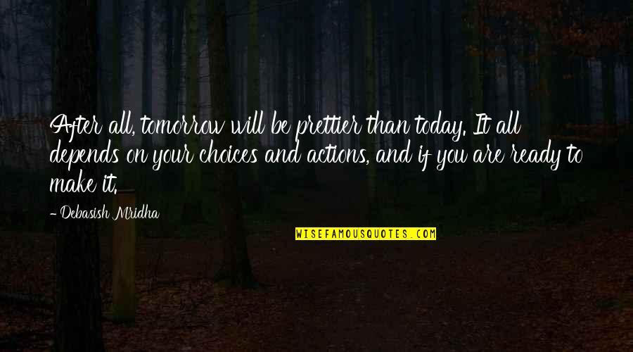 Prettier Than You Quotes By Debasish Mridha: After all, tomorrow will be prettier than today.