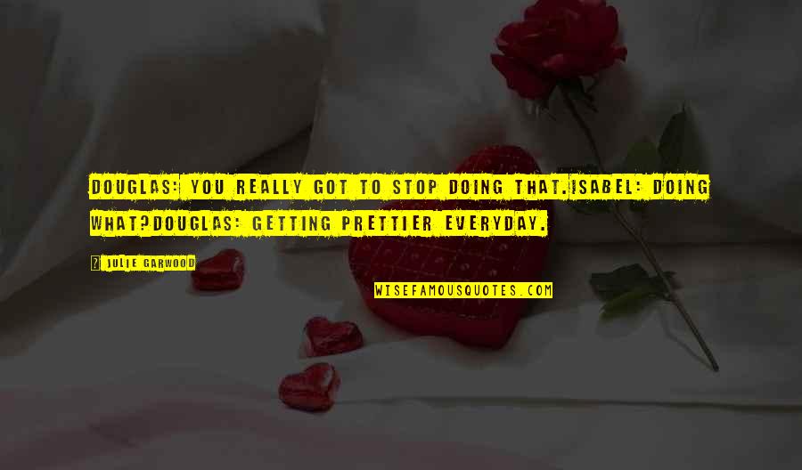 Prettier Than You Quotes By Julie Garwood: Douglas: You really got to stop doing that.Isabel: