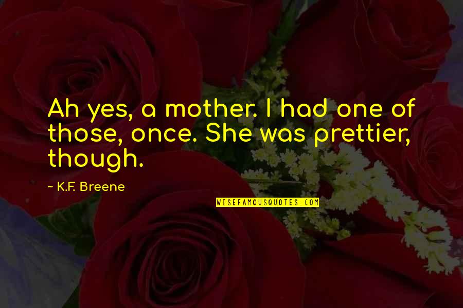 Prettier Than You Quotes By K.F. Breene: Ah yes, a mother. I had one of