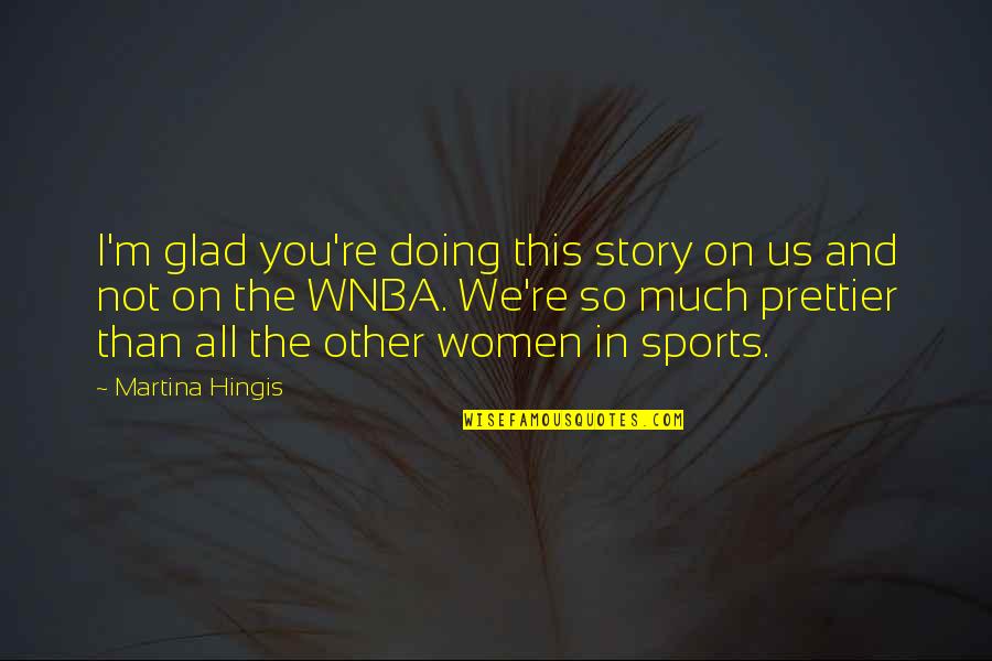 Prettier Than You Quotes By Martina Hingis: I'm glad you're doing this story on us