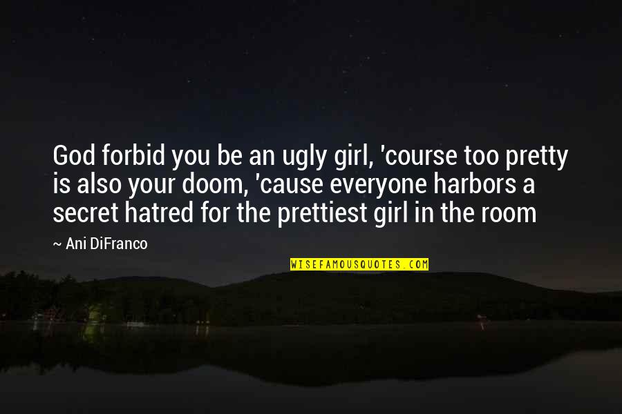 Prettiest Girl Quotes By Ani DiFranco: God forbid you be an ugly girl, 'course