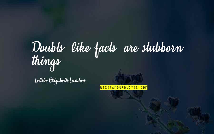 Prettiest Girl Quotes By Letitia Elizabeth Landon: Doubts, like facts, are stubborn things.