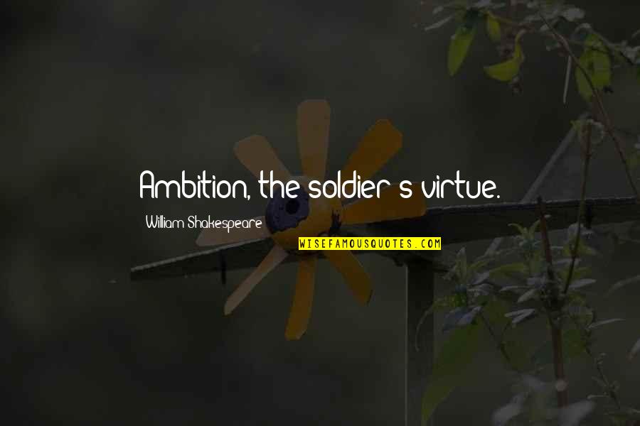 Prettiest Girl Quotes By William Shakespeare: Ambition, the soldier's virtue.