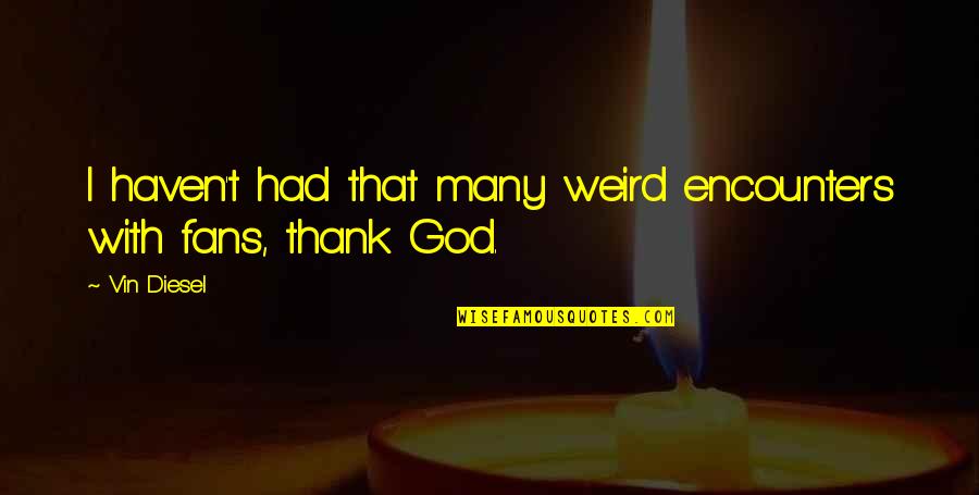 Prettige Avond Quotes By Vin Diesel: I haven't had that many weird encounters with