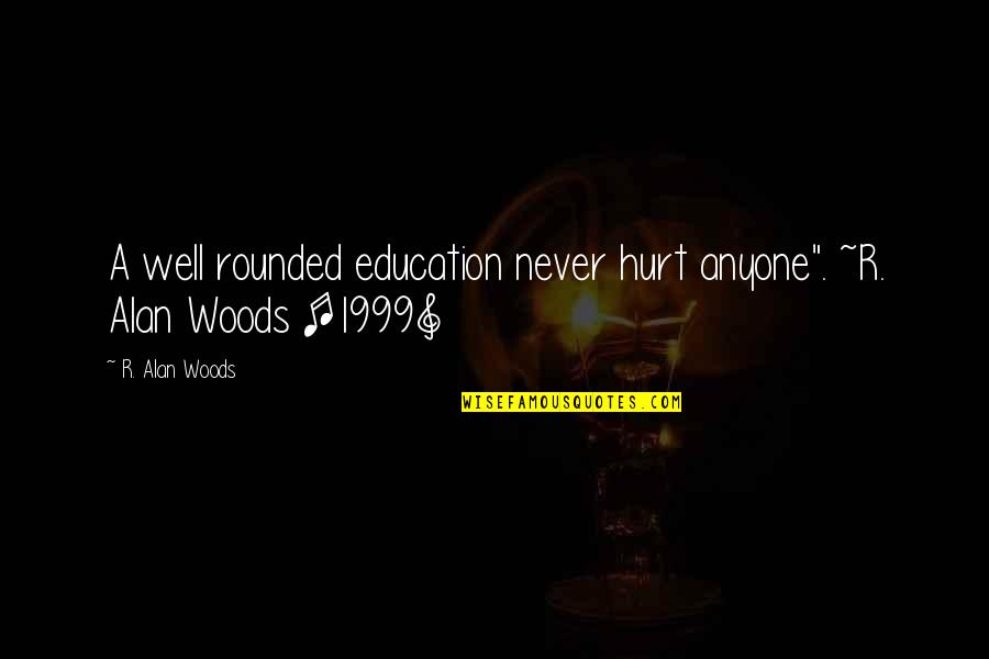 Prettige Quotes By R. Alan Woods: A well rounded education never hurt anyone". ~R.