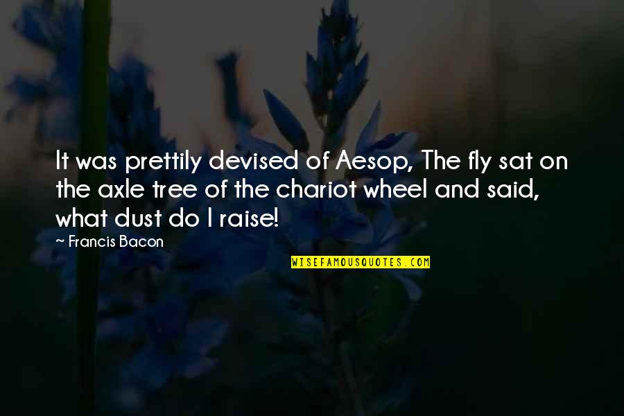 Prettily Quotes By Francis Bacon: It was prettily devised of Aesop, The fly Prettily Quotes By Francis Bacon: It was prettily devised of Aesop, The fly