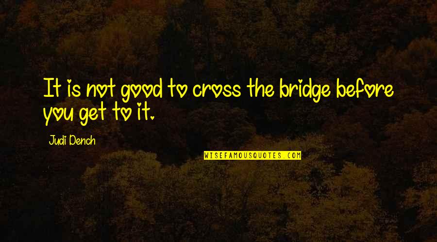 Prettiness Personified Quotes By Judi Dench: It is not good to cross the bridge