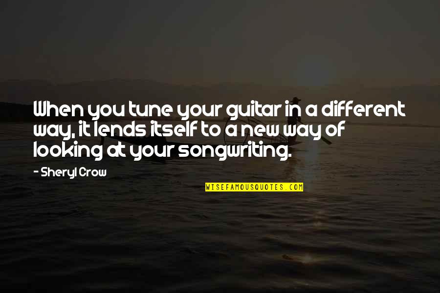 Prettiness Personified Quotes By Sheryl Crow: When you tune your guitar in a different Prettiness Personified Quotes By Sheryl Crow: When you tune your guitar in a different